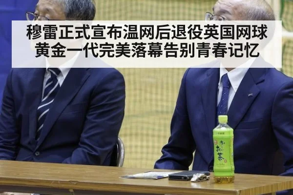 穆雷正式宣布温网后退役英国网球黄金一代完美落幕告别青春记忆