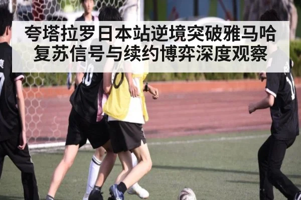 夸塔拉罗日本站逆境突破雅马哈复苏信号与续约博弈深度观察