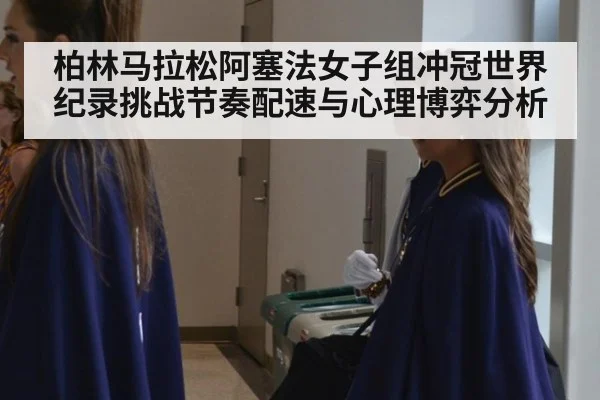 柏林马拉松阿塞法女子组冲冠世界纪录挑战节奏配速与心理博弈分析