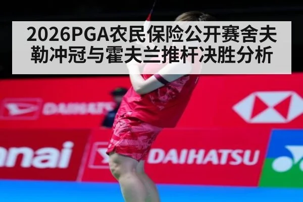 2026PGA农民保险公开赛舍夫勒冲冠与霍夫兰推杆决胜分析